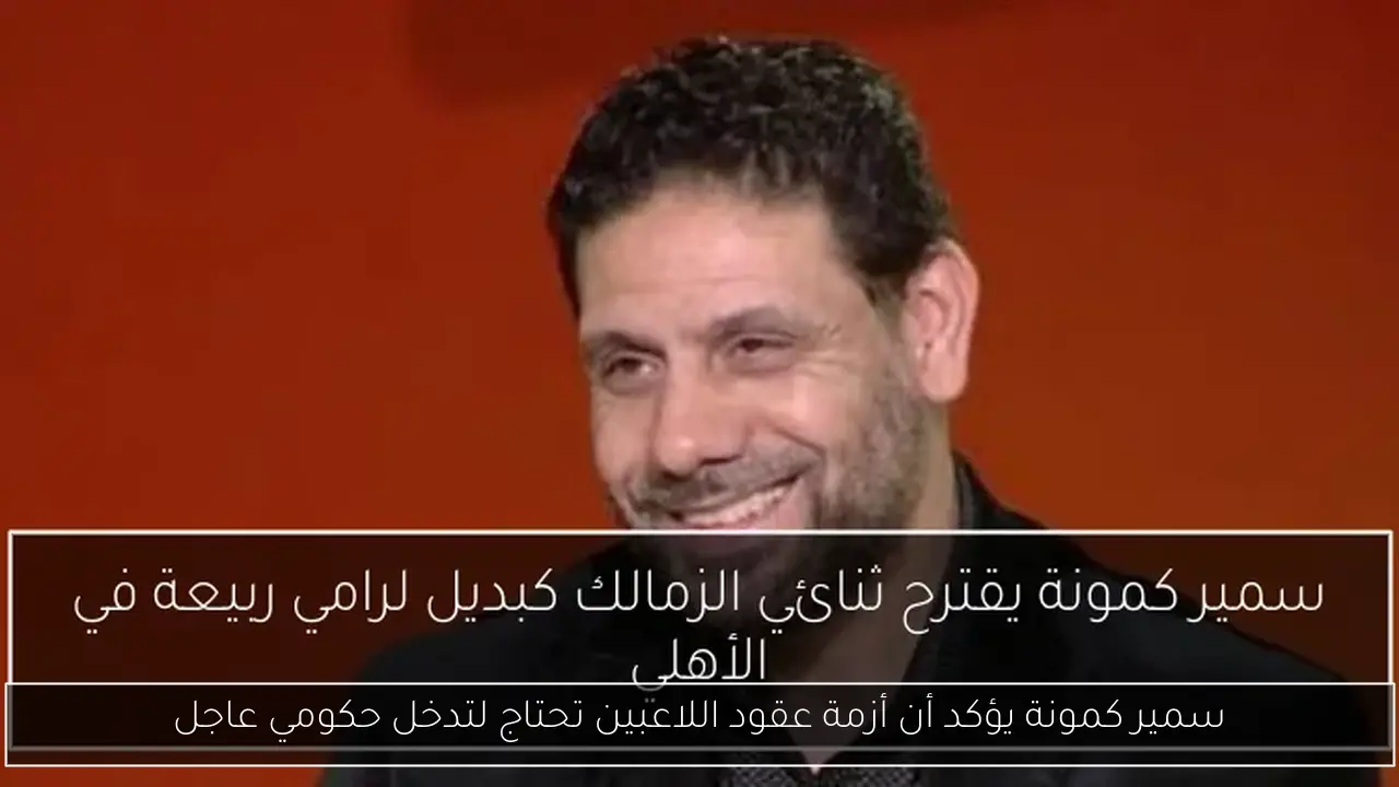 سمير كمونة يؤكد أن أزمة عقود اللاعبين تحتاج لتدخل حكومي عاجل