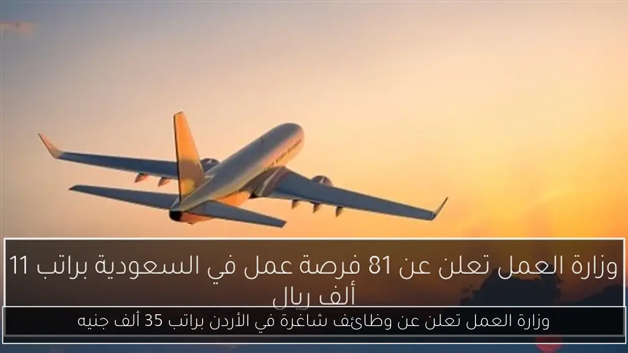 وزارة العمل تعلن عن وظائف شاغرة في الأردن براتب 35 ألف جنيه