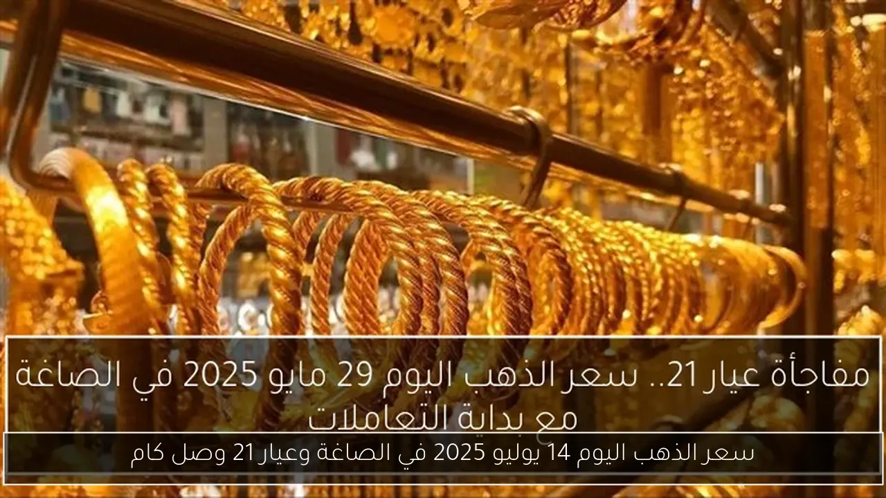 سعر الذهب اليوم 14 يوليو 2025 في الصاغة وعيار 21 وصل كام