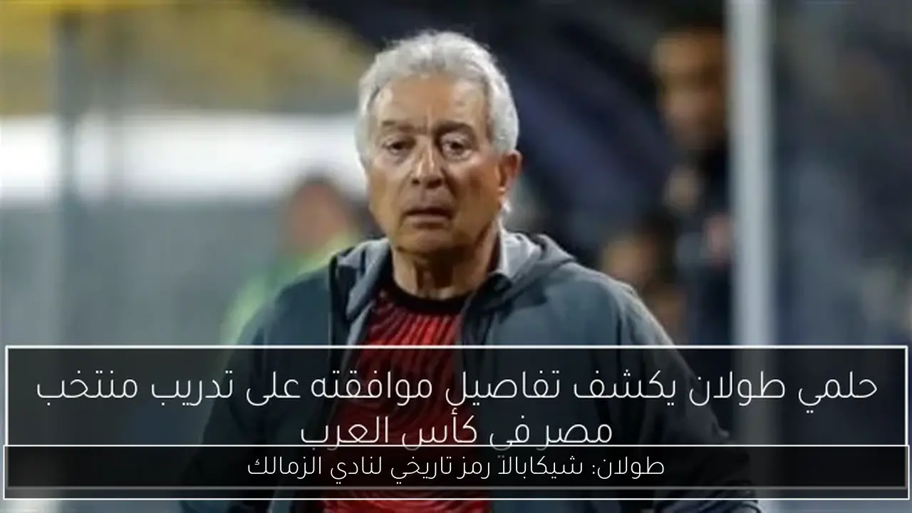 طولان: شيكابالا رمز تاريخي لنادي الزمالك