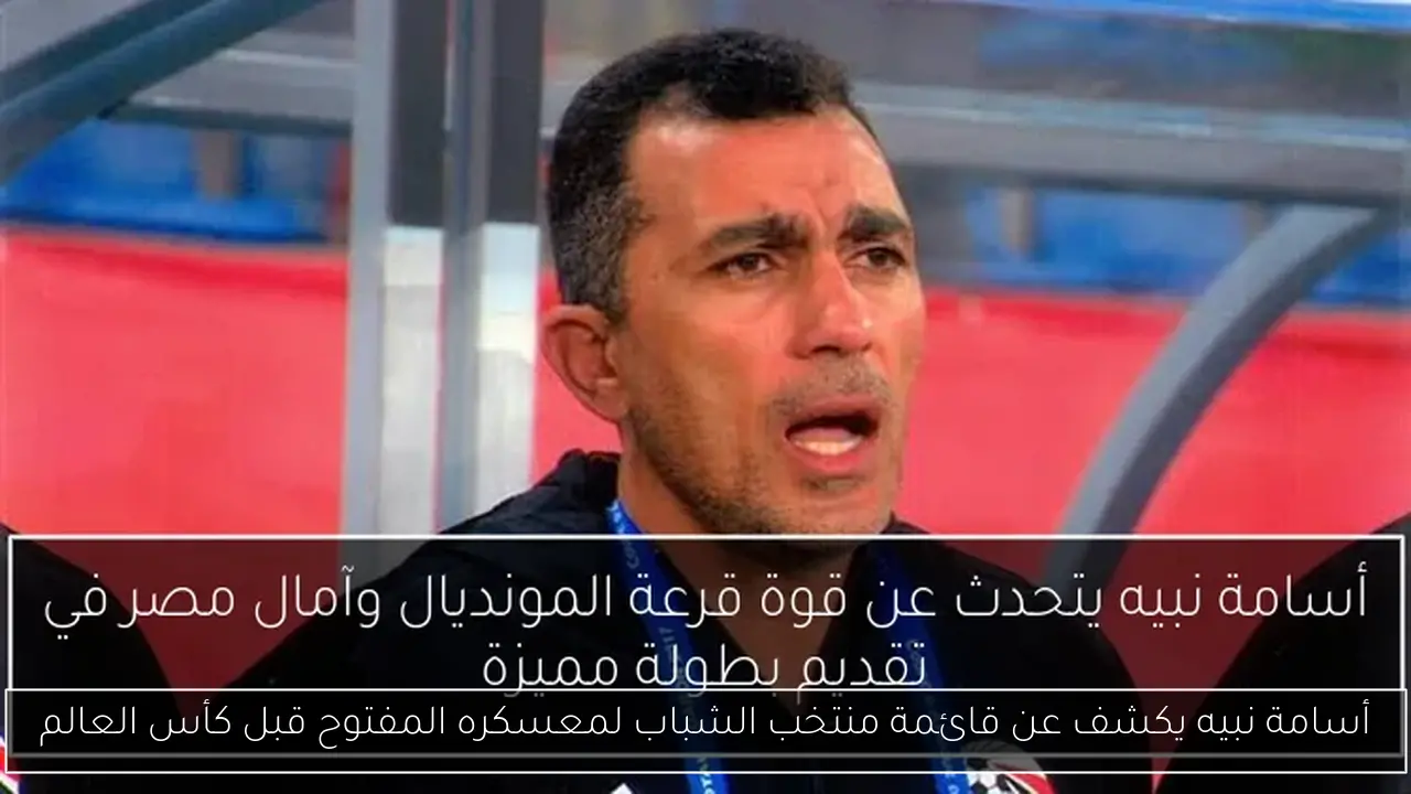 أسامة نبيه يكشف عن قائمة منتخب الشباب لمعسكره المفتوح قبل كأس العالم