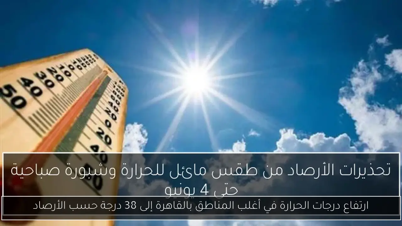 ارتفاع درجات الحرارة في أغلب المناطق بالقاهرة إلى 38 درجة حسب الأرصاد