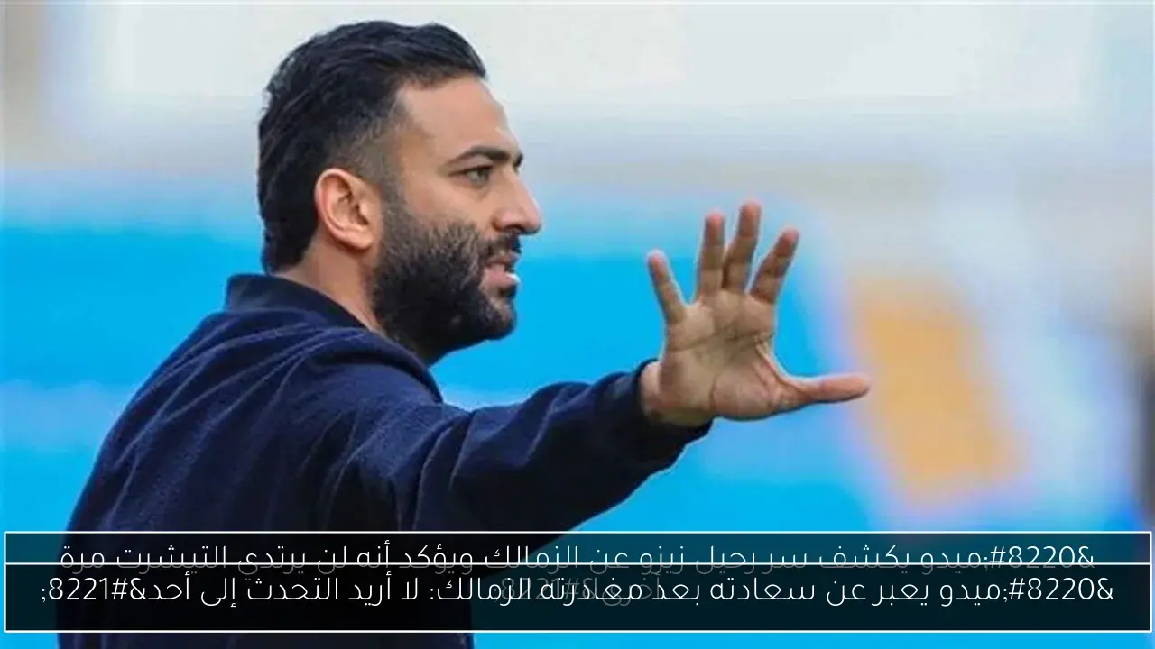 “ميدو يعبر عن سعادته بعد مغادرته الزمالك: لا أريد التحدث إلى أحد”