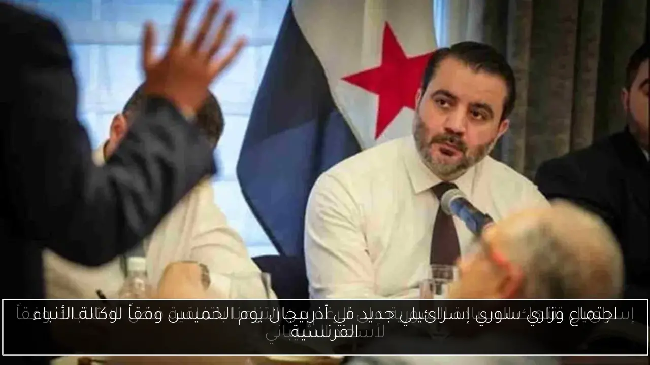 اجتماع وزاري سوري إسرائيلي جديد في أذربيجان يوم الخميس وفقاً لوكالة الأنباء الفرنسية