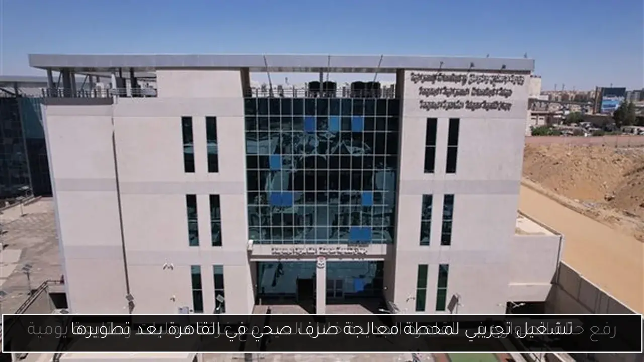 تشغيل تجريبي لمحطة معالجة صرف صحي في القاهرة بعد تطويرها