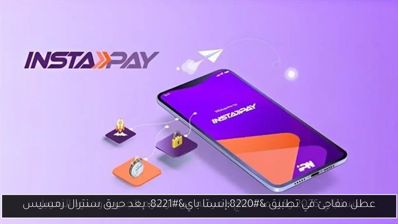 عطل مفاجئ في تطبيق “إنستا باي” بعد حريق سنترال رمسيس