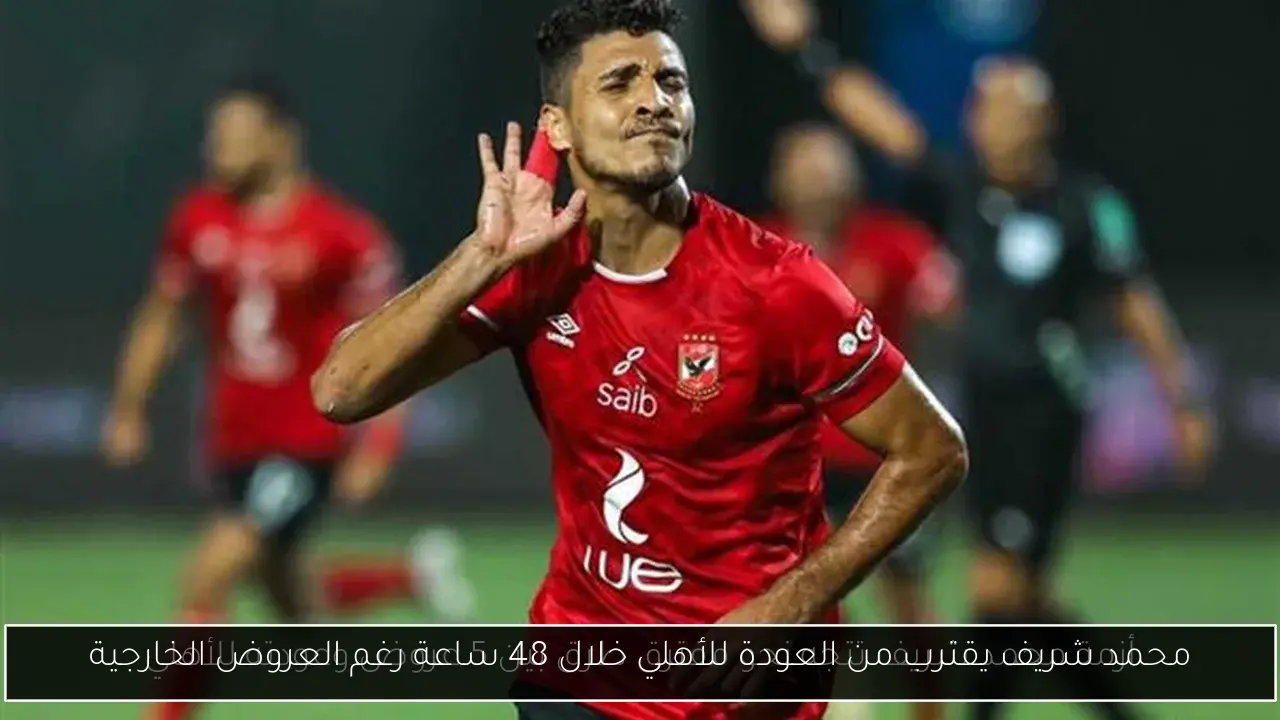 محمد شريف يقترب من العودة للأهلي خلال 48 ساعة رغم العروض الخارجية