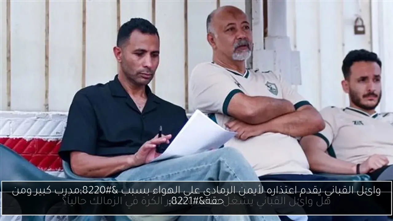 وائل القباني يقدم اعتذاره لأيمن الرمادي على الهواء بسبب “مدرب كبير ومن حقه”