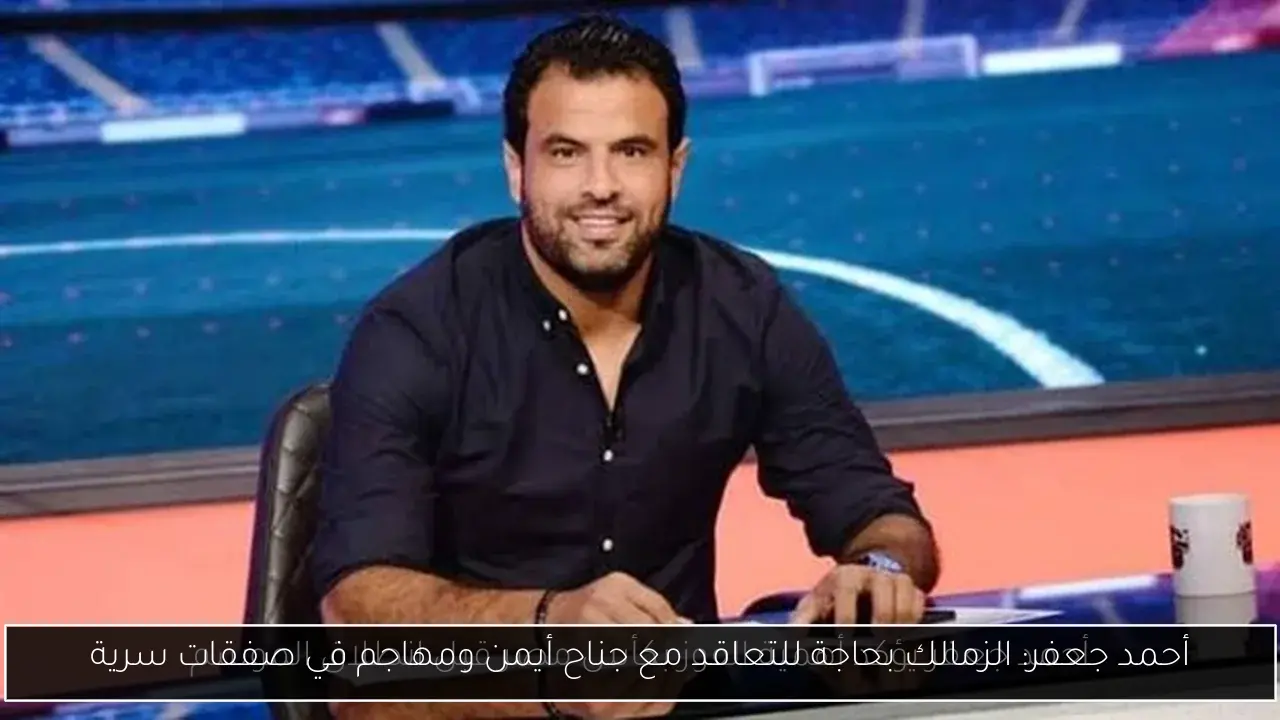 أحمد جعفر: الزمالك بحاجة للتعاقد مع جناح أيمن ومهاجم في صفقات سرية