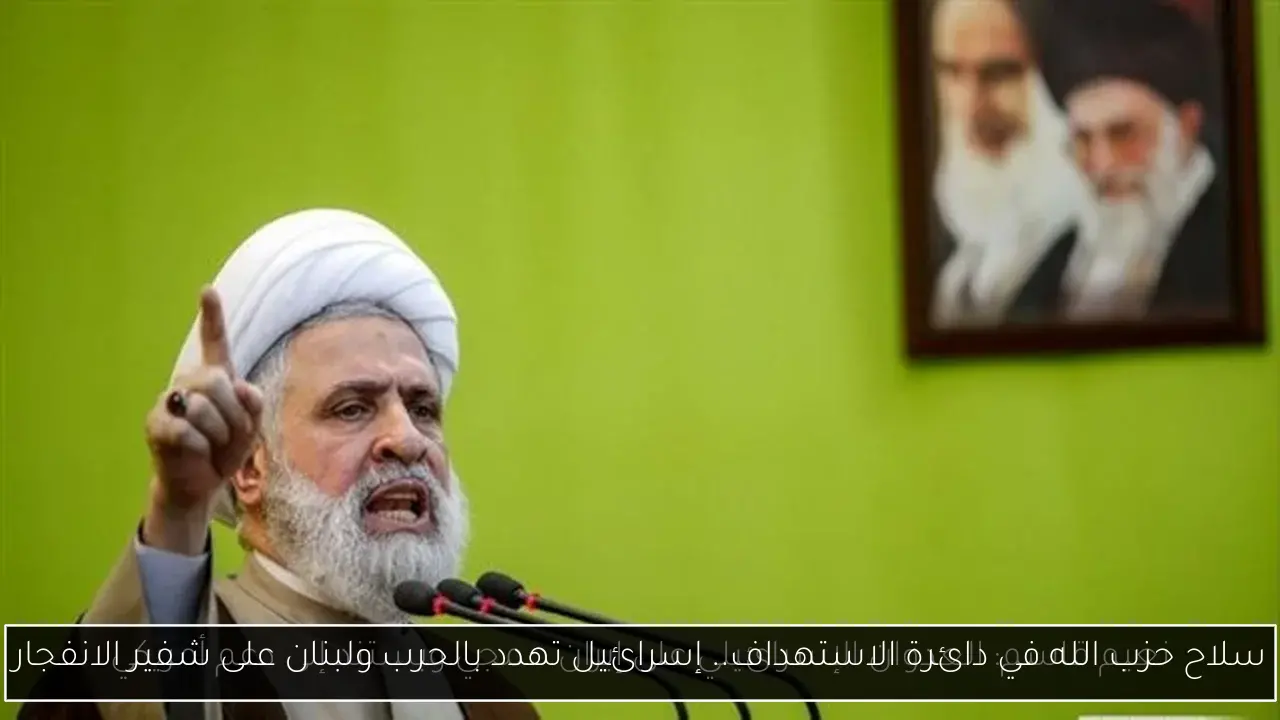 سلاح حزب الله في دائرة الاستهداف.. إسرائيل تهدد بالحرب ولبنان على شفير الانفجار