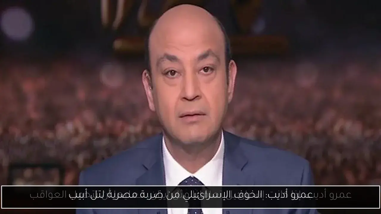 عمرو أديب: الخوف الإسرائيلي من ضربة مصرية لتل أبيب