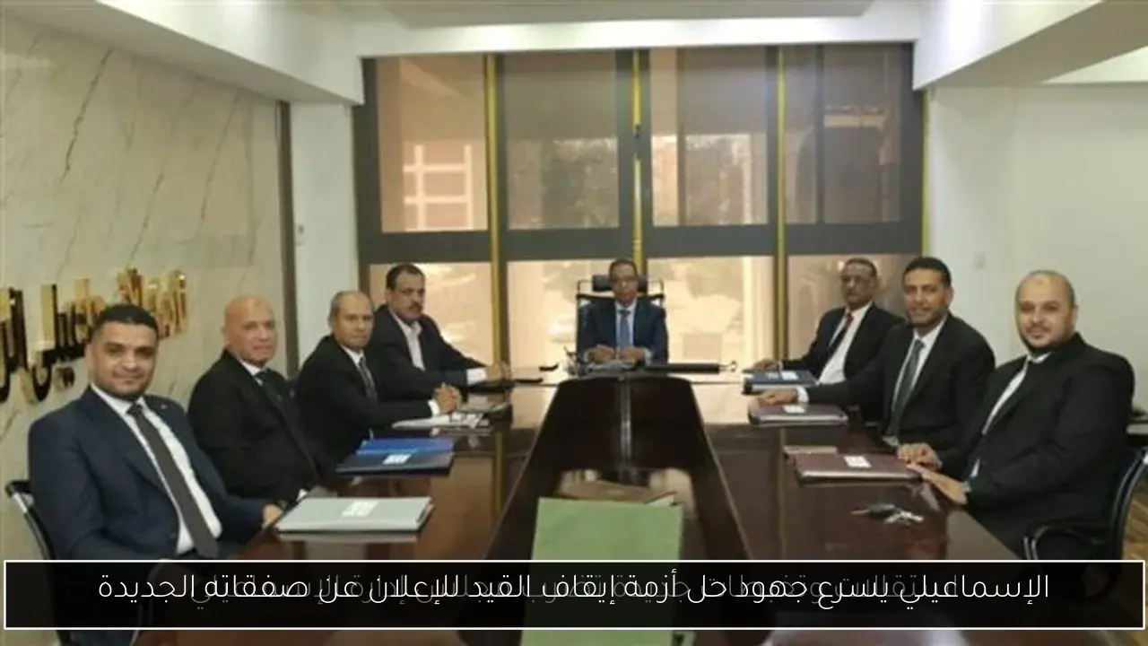 الإسماعيلي يسرع جهود حل أزمة إيقاف القيد للإعلان عن صفقاته الجديدة