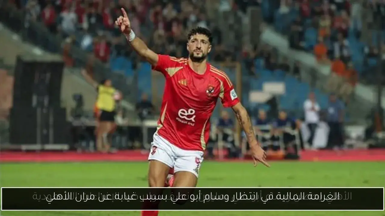 الغرامة المالية في انتظار وسام أبو علي بسبب غيابه عن مران الأهلي