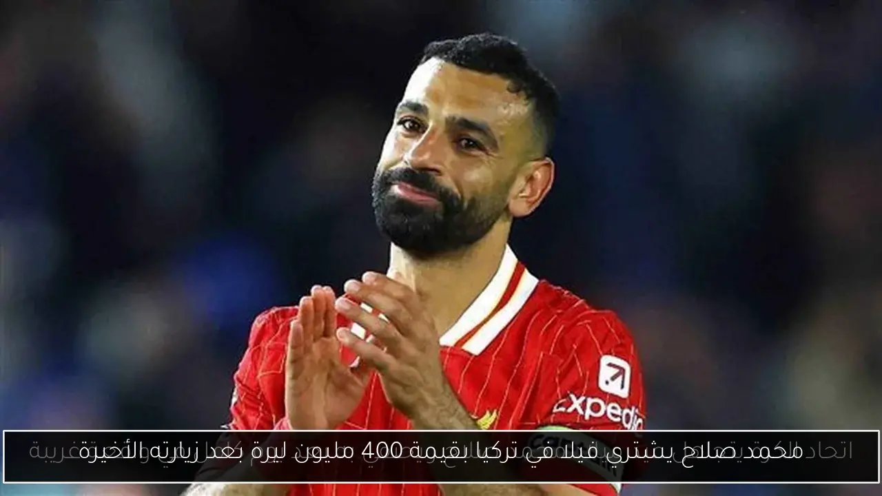 محمد صلاح يشتري فيلا في تركيا بقيمة 400 مليون ليرة بعد زيارته الأخيرة
