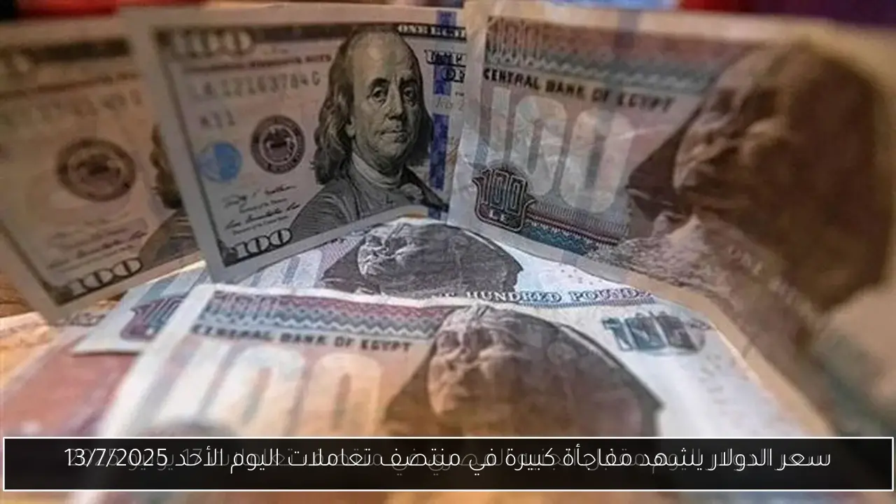 سعر الدولار يشهد مفاجأة كبيرة في منتصف تعاملات اليوم الأحد 13/7/2025