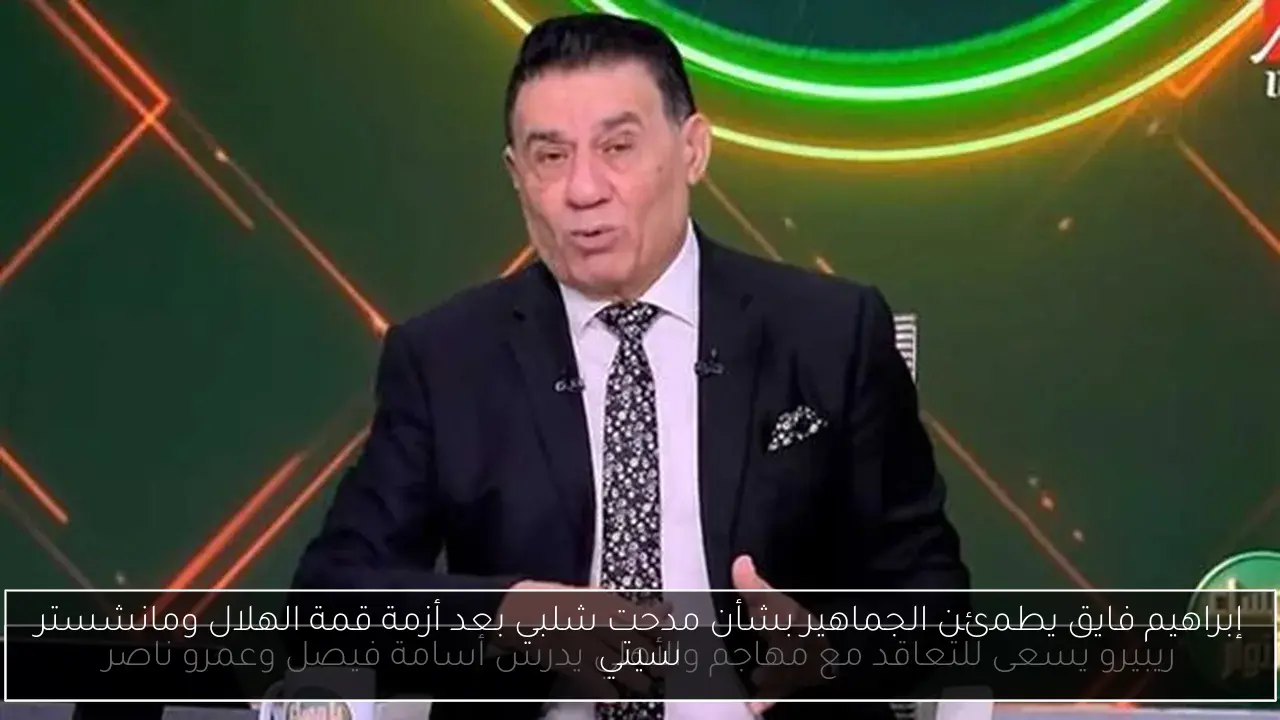 إبراهيم فايق يطمئن الجماهير بشأن مدحت شلبي بعد أزمة قمة الهلال ومانشستر سيتي