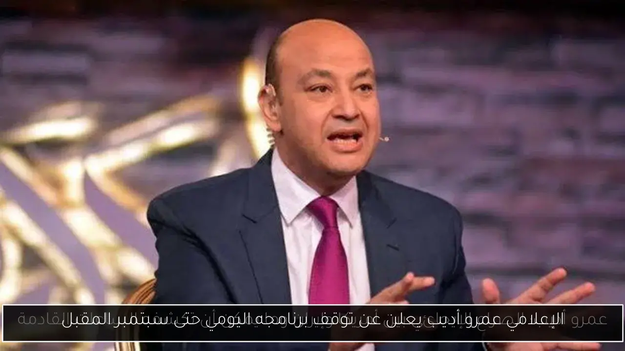 الإعلامي عمرو أديب يعلن عن توقف برنامجه اليومي حتى سبتمبر المقبل