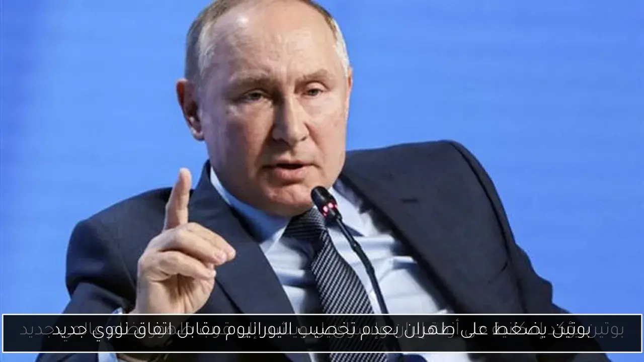 بوتين يضغط على طهران بعدم تخصيب اليورانيوم مقابل اتفاق نووي جديد