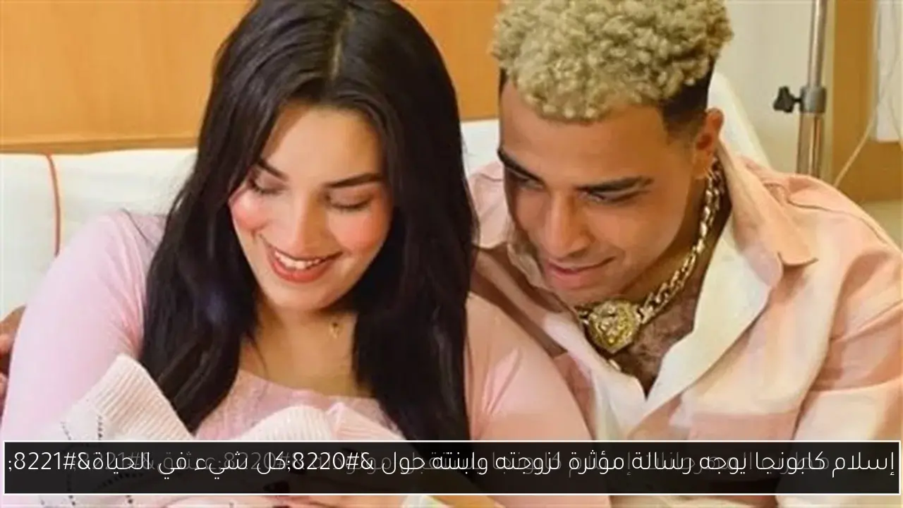 إسلام كابونجا يوجه رسالة مؤثرة لزوجته وابنته حول “كل شيء في الحياة”