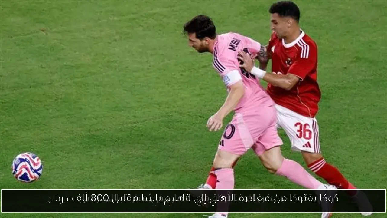 كوكا يقترب من مغادرة الأهلي إلى قاسم باشا مقابل 800 ألف دولار