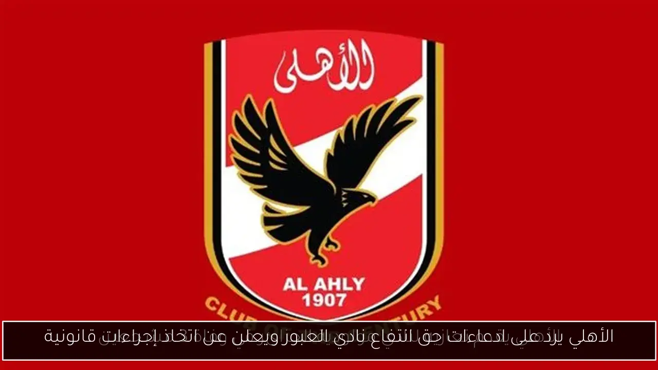 الأهلي يرد على ادعاءات حق انتفاع نادي العبور ويعلن عن اتخاذ إجراءات قانونية