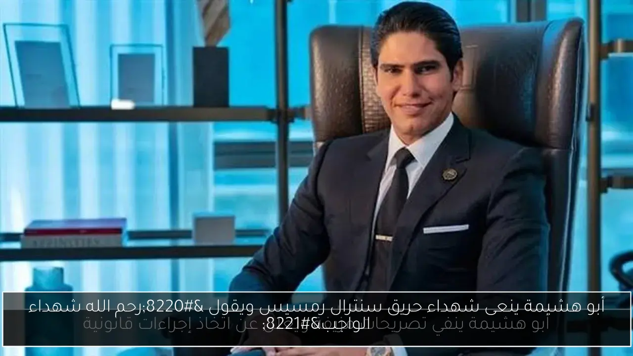 أبو هشيمة ينعى شهداء حريق سنترال رمسيس ويقول “رحم الله شهداء الواجب”