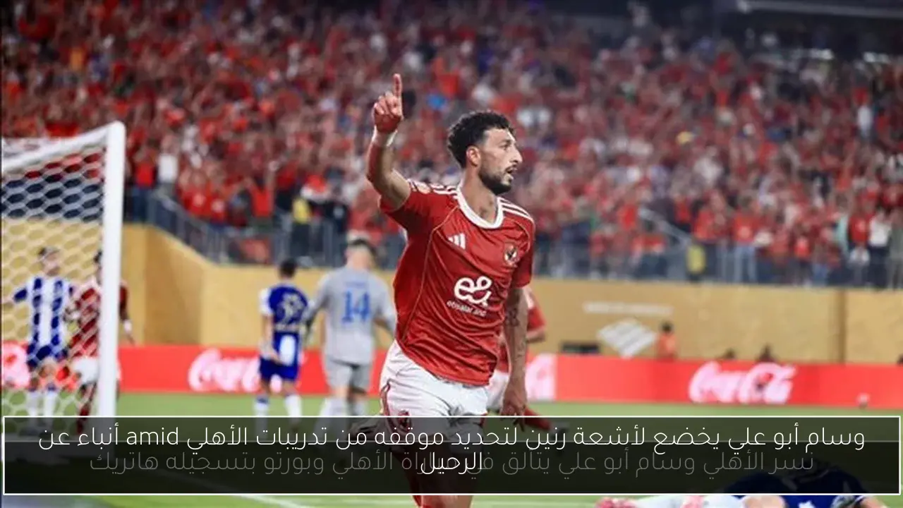 وسام أبو علي يخضع لأشعة رنين لتحديد موقفه من تدريبات الأهلي amid أنباء عن الرحيل
