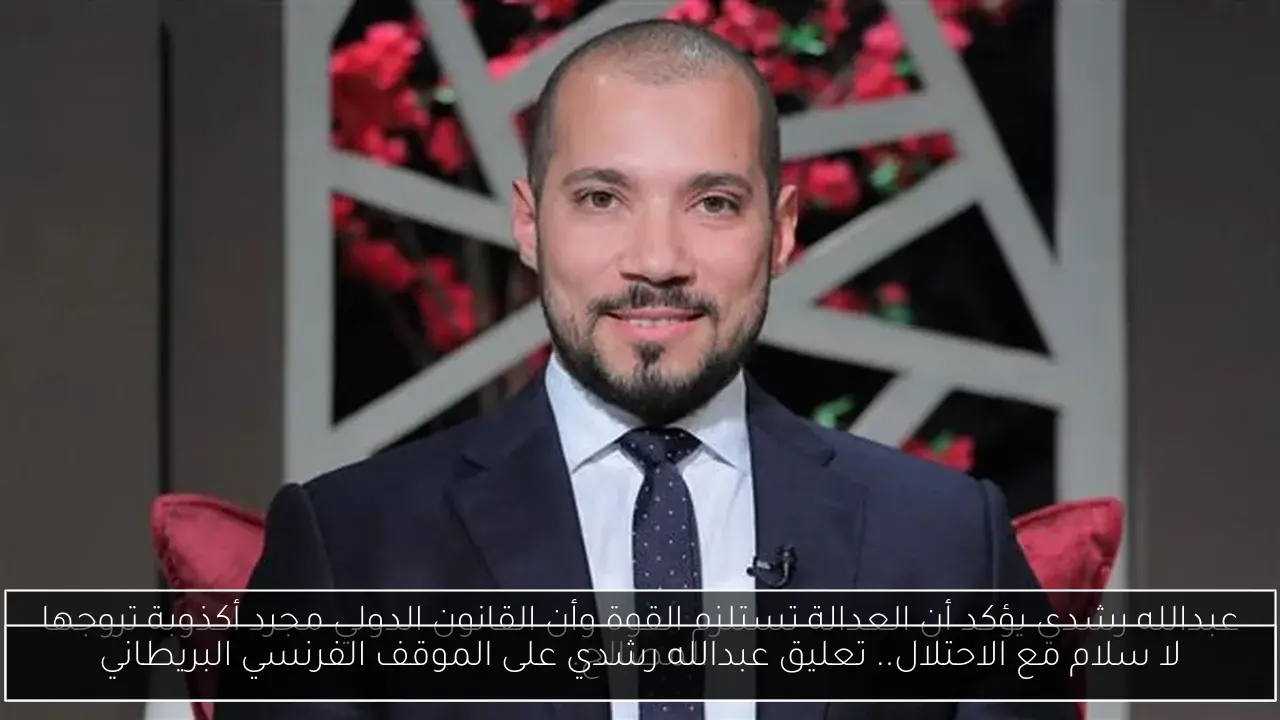 لا سلام مع الاحتلال.. تعليق عبدالله رشدي على الموقف الفرنسي البريطاني