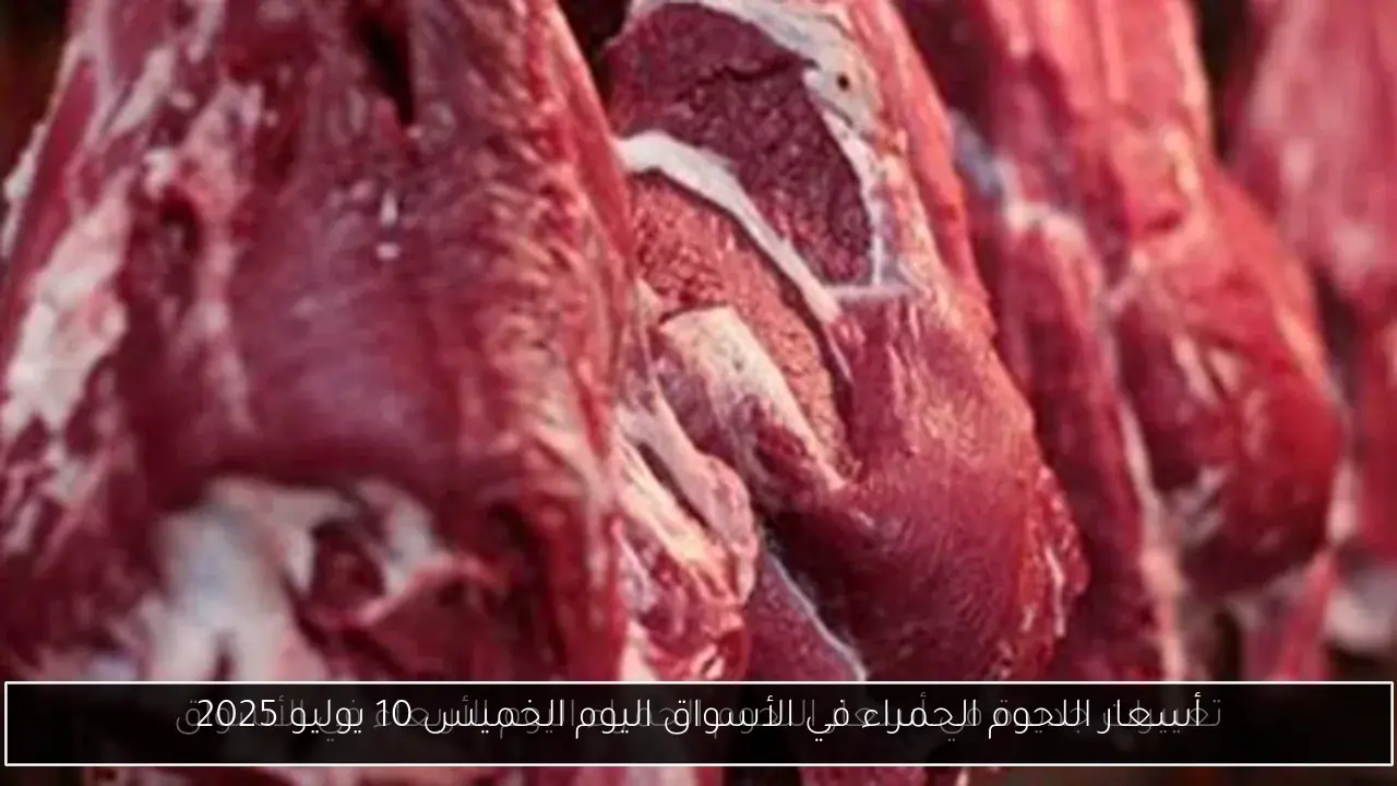 أسعار اللحوم الحمراء في الأسواق اليوم الخميس 10 يوليو 2025