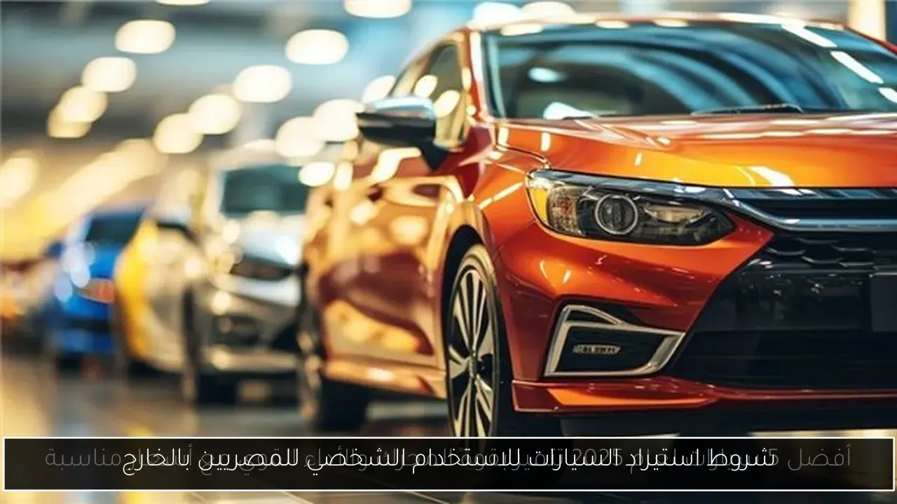 شروط استيراد السيارات للاستخدام الشخصي للمصريين بالخارج