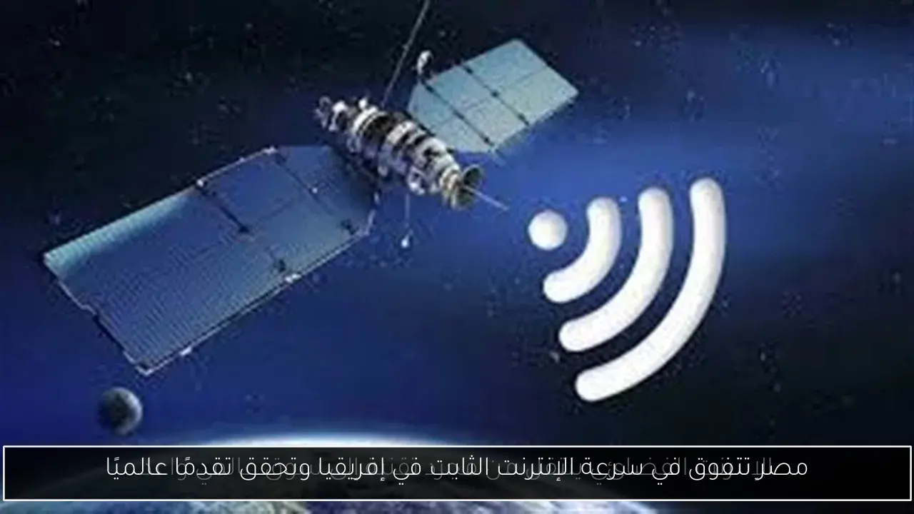مصر تتفوق في سرعة الإنترنت الثابت في إفريقيا وتحقق تقدمًا عالميًا