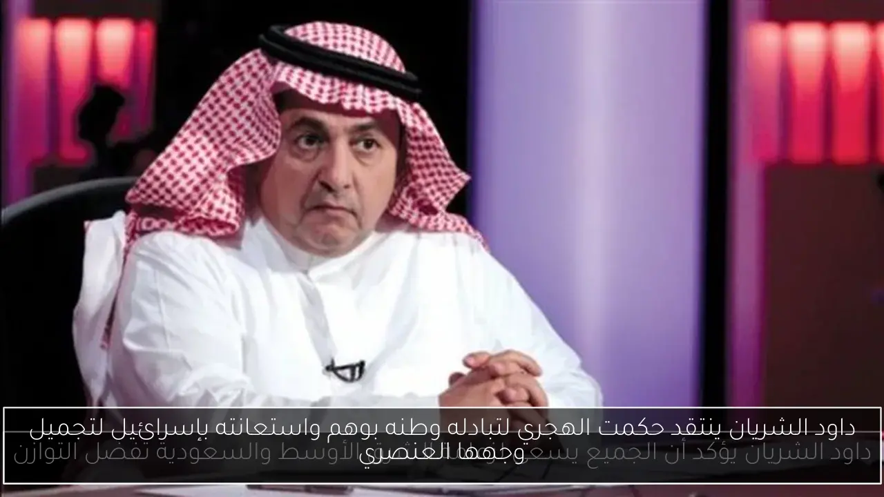 داود الشريان ينتقد حكمت الهجري لتبادله وطنه بوهم واستعانته بإسرائيل لتجميل وجهها العنصري