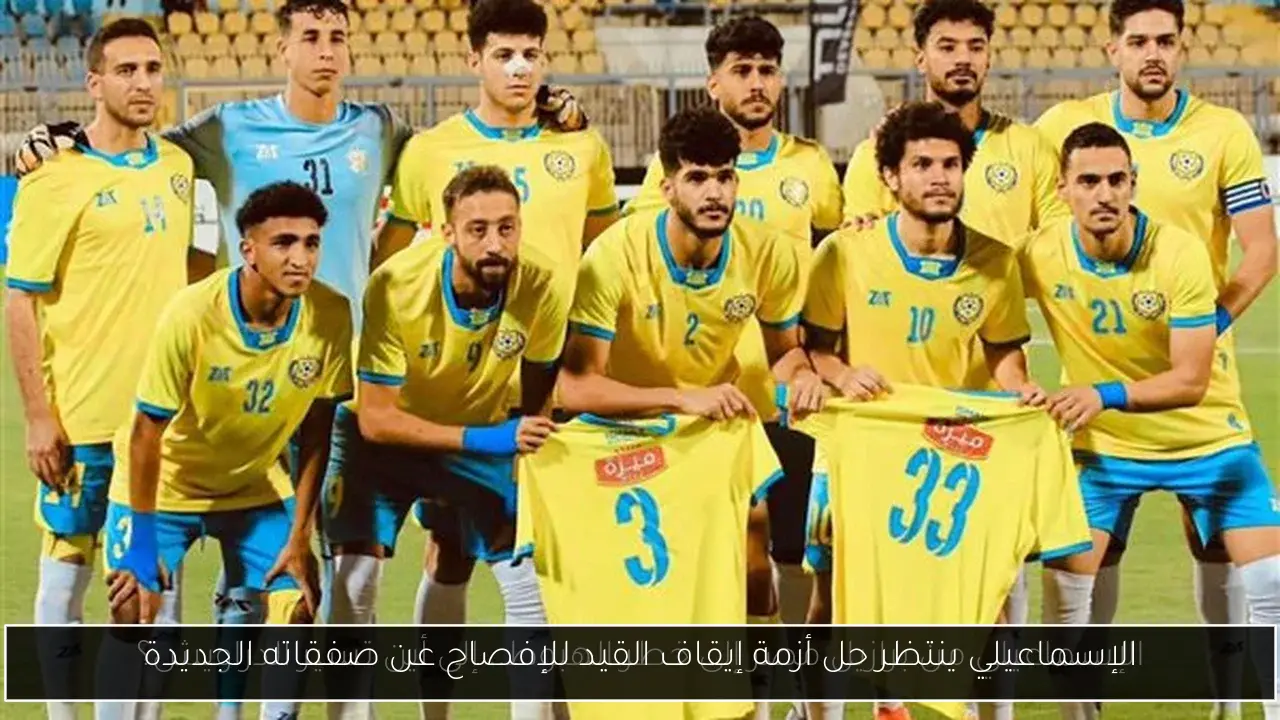 الإسماعيلي ينتظر حل أزمة إيقاف القيد للإفصاح عن صفقاته الجديدة