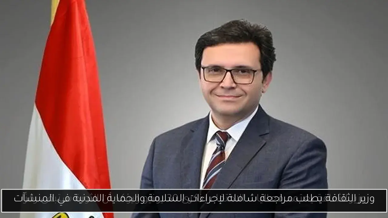 وزير الثقافة يطلب مراجعة شاملة لإجراءات السلامة والحماية المدنية في المنشآت