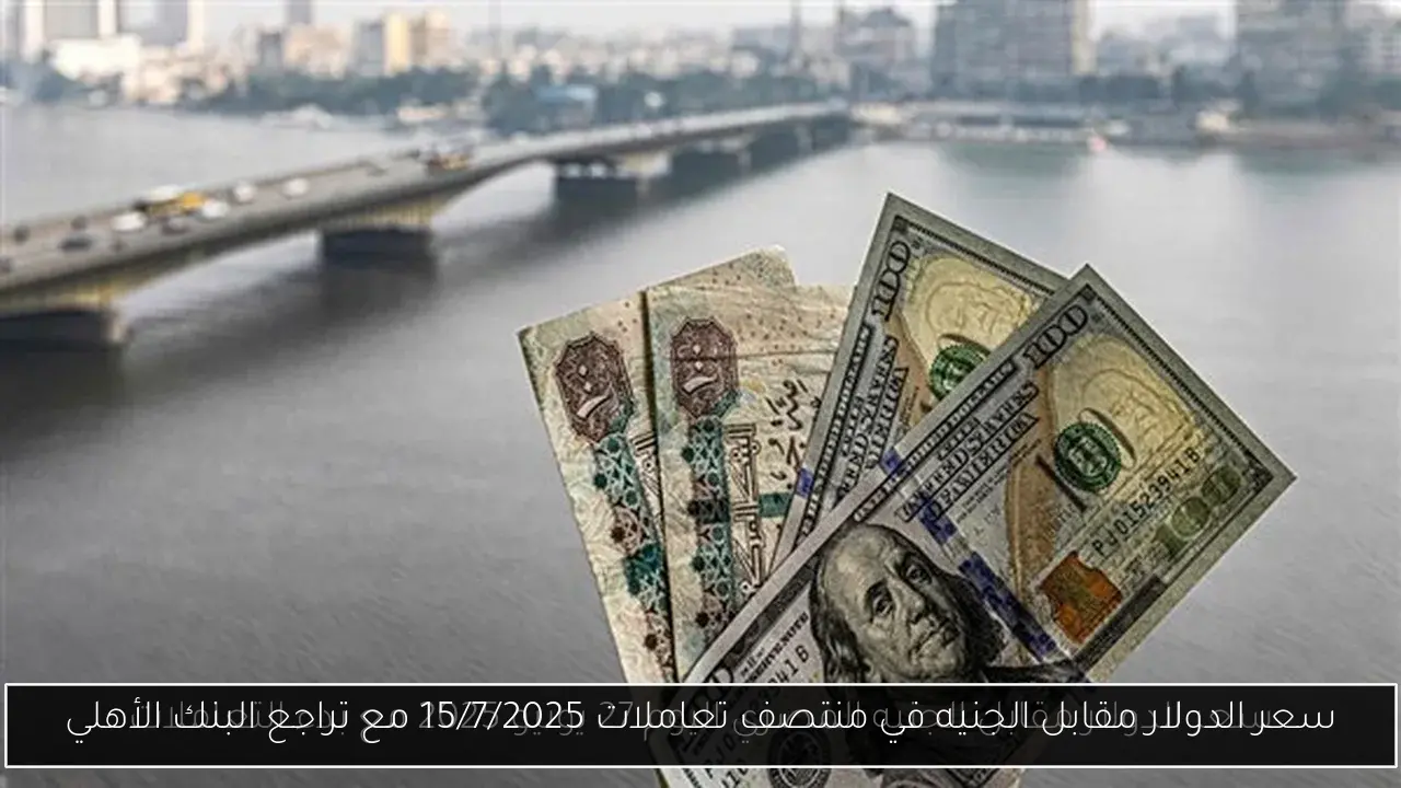 سعر الدولار مقابل الجنيه في منتصف تعاملات 15/7/2025 مع تراجع البنك الأهلي