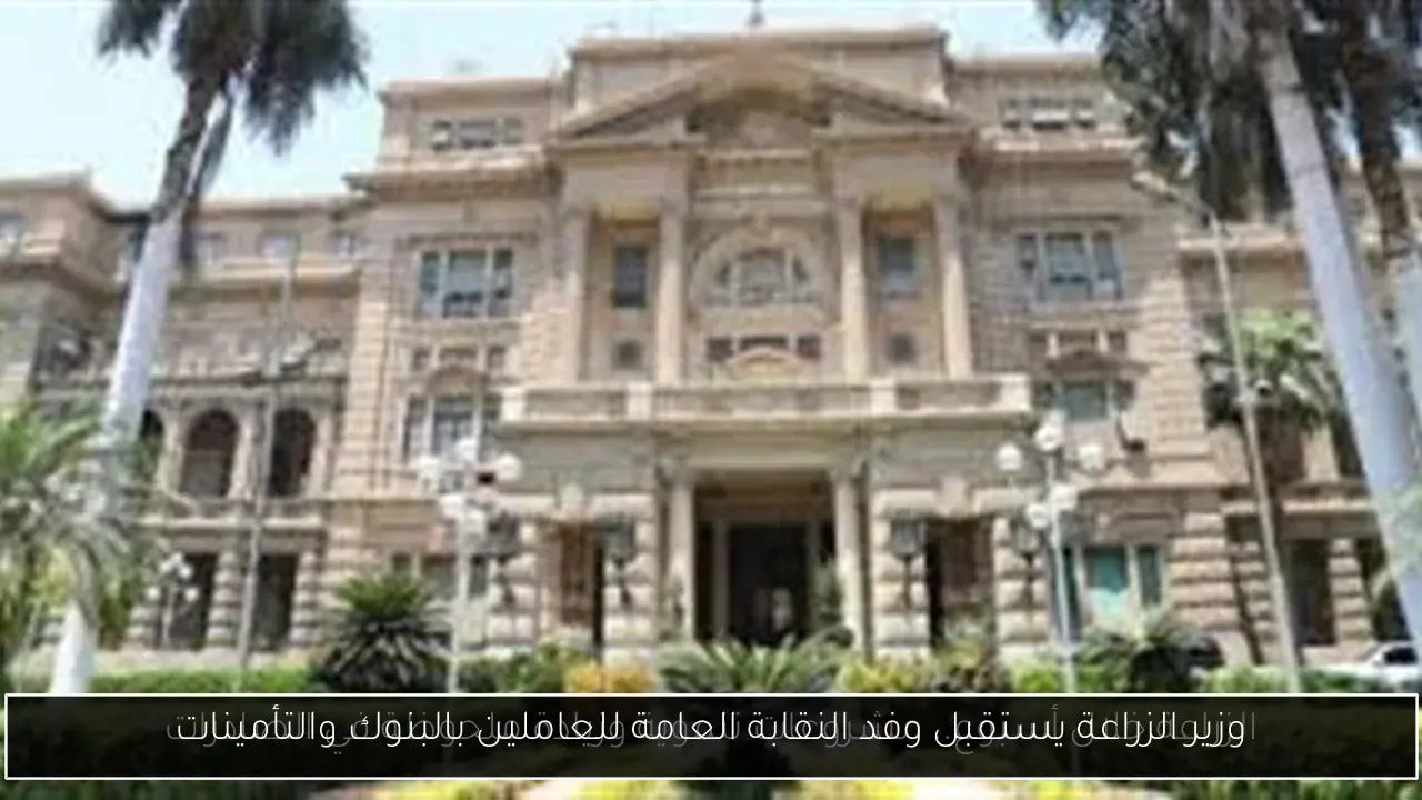 وزير الزراعة يستقبل وفد النقابة العامة للعاملين بالبنوك والتأمينات