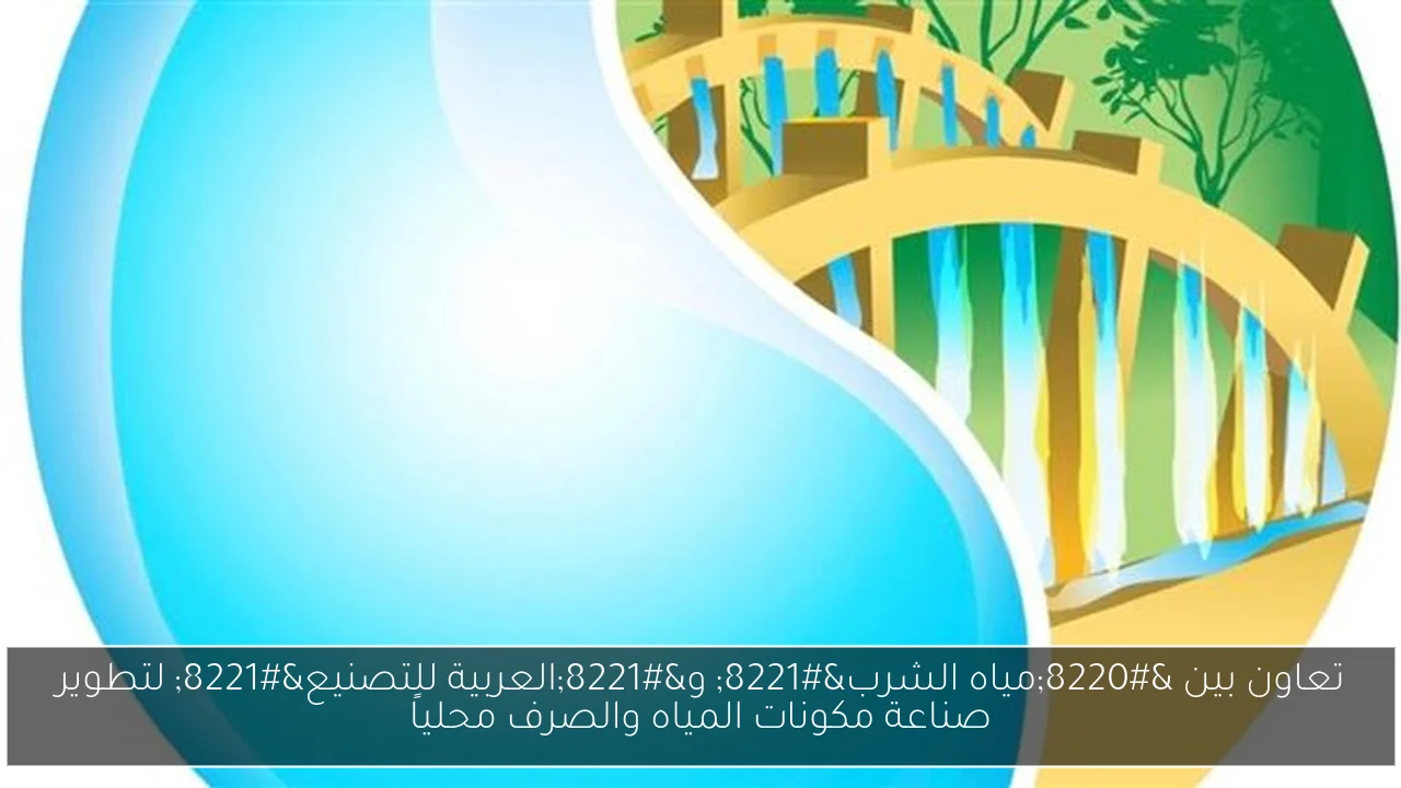 تعاون بين “مياه الشرب” و”العربية للتصنيع” لتطوير صناعة مكونات المياه والصرف محلياً
