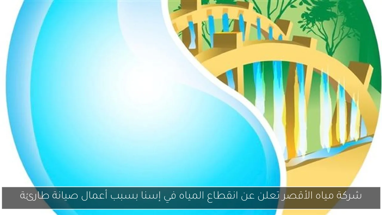شركة مياه الأقصر تعلن عن انقطاع المياه في إسنا بسبب أعمال صيانة طارئة