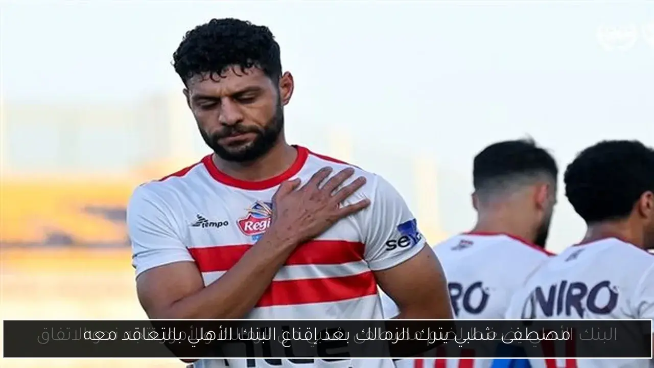 مصطفى شلبي يترك الزمالك بعد إقناع البنك الأهلي بالتعاقد معه
