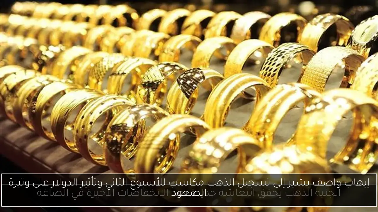 إيهاب واصف يشير إلى تسجيل الذهب مكاسب للأسبوع الثاني وتأثير الدولار على وتيرة الصعود