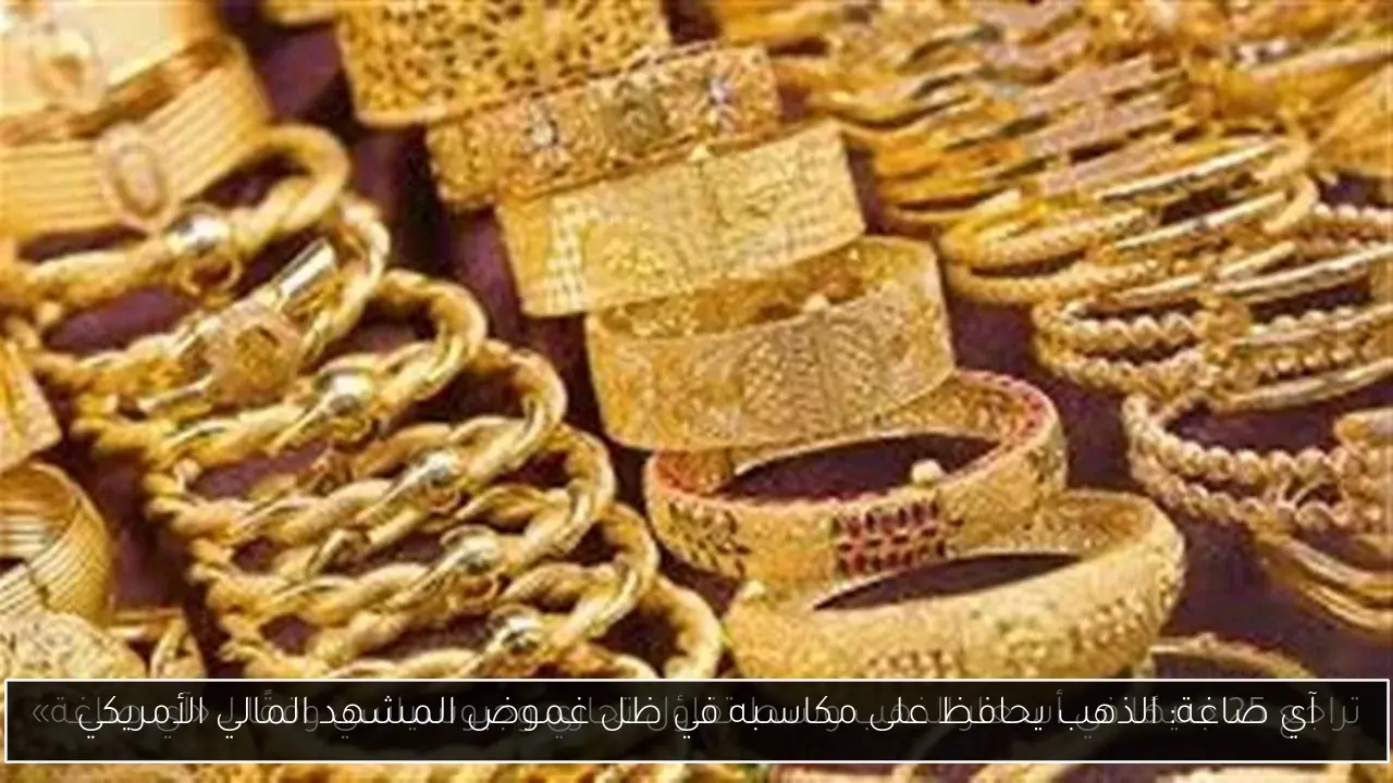 آي صاغة: الذهب يحافظ على مكاسبه في ظل غموض المشهد المالي الأمريكي