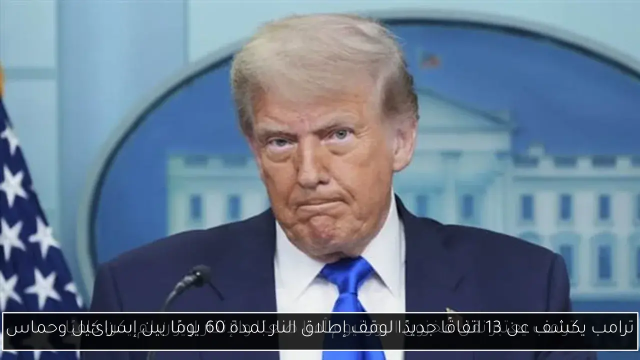 ترامب يكشف عن 13 اتفاقًا جديدًا لوقف إطلاق النار لمدة 60 يومًا بين إسرائيل وحماس