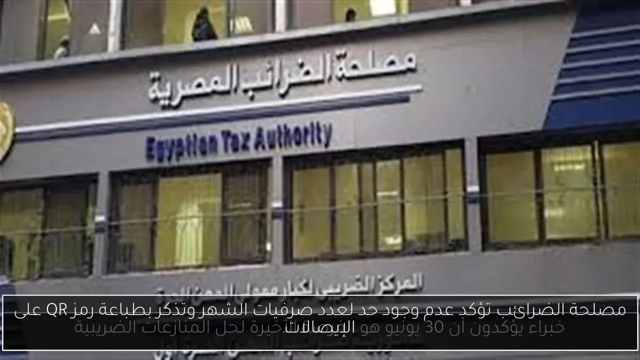مصلحة الضرائب تؤكد عدم وجود حد لعدد صرفيات الشهر وتذكر بطباعة رمز QR على الإيصالات