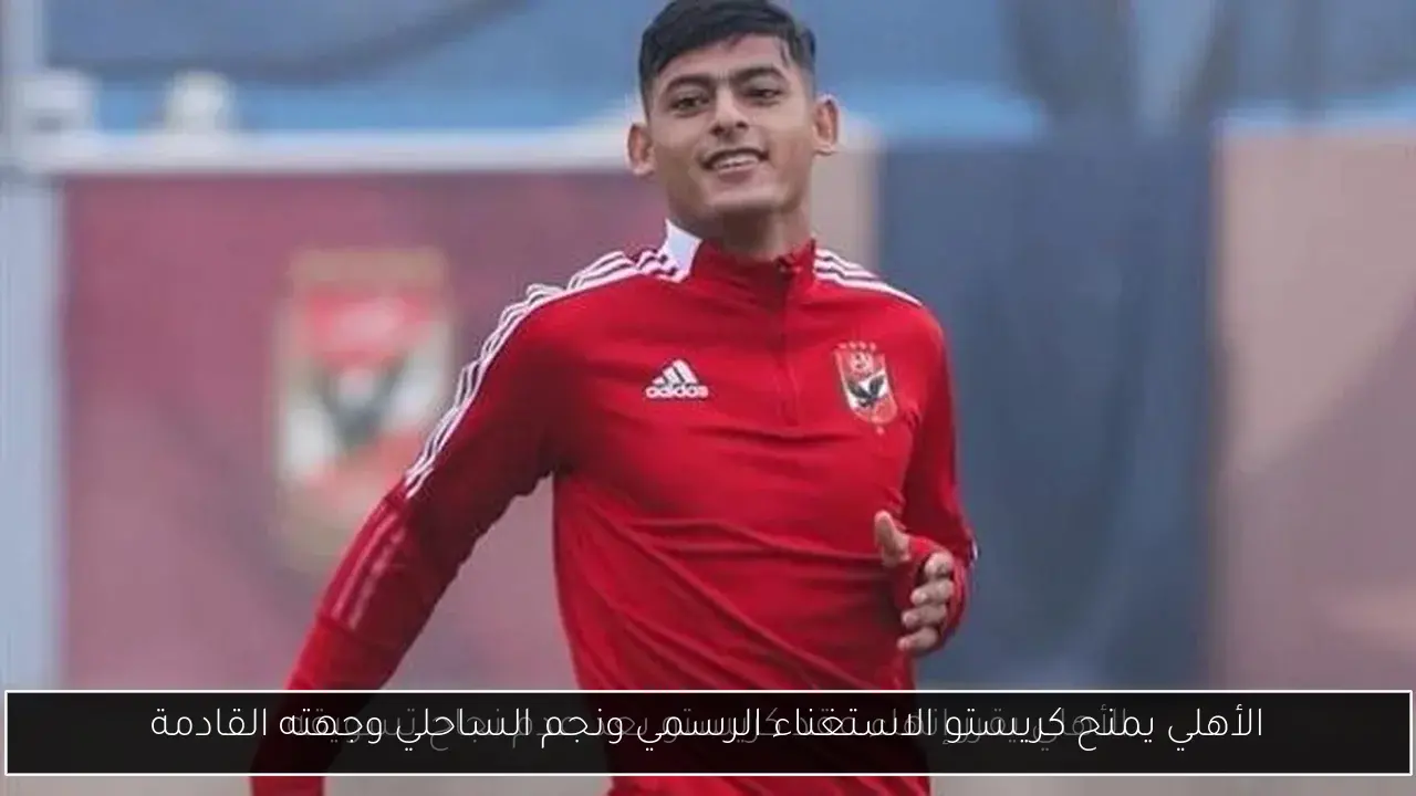 الأهلي يمنح كريستو الاستغناء الرسمي ونجم الساحلي وجهته القادمة