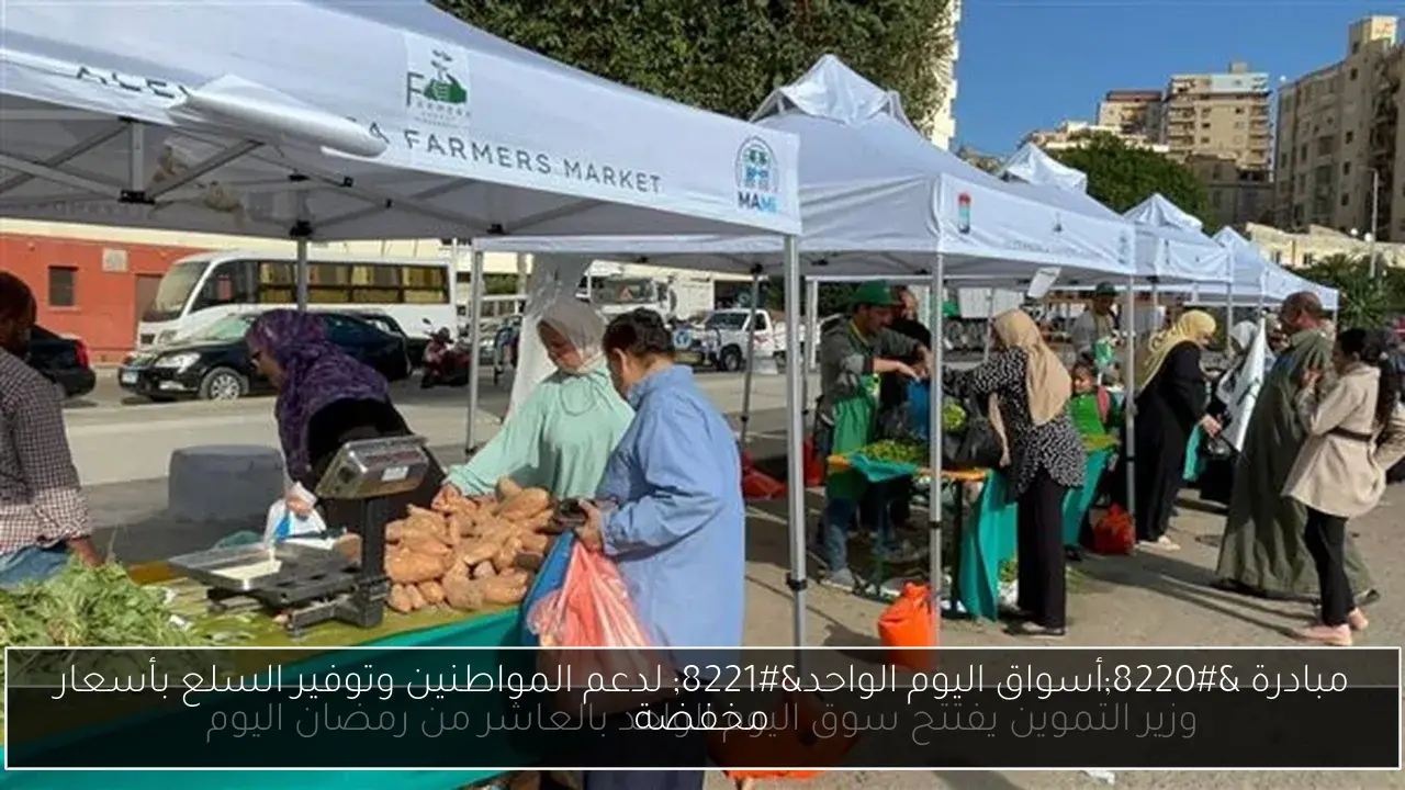 مبادرة “أسواق اليوم الواحد” لدعم المواطنين وتوفير السلع بأسعار مخفضة