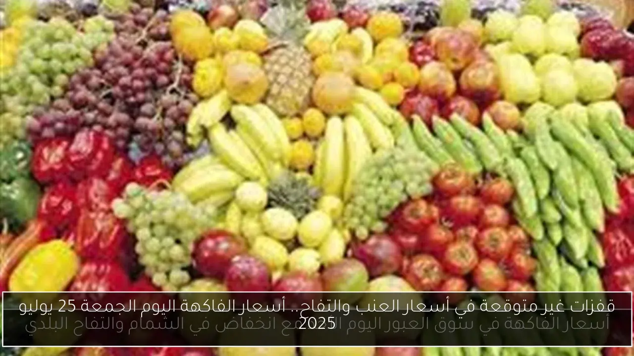 قفزات غير متوقعة في أسعار العنب والتفاح.. أسعار الفاكهة اليوم الجمعة 25 يوليو 2025