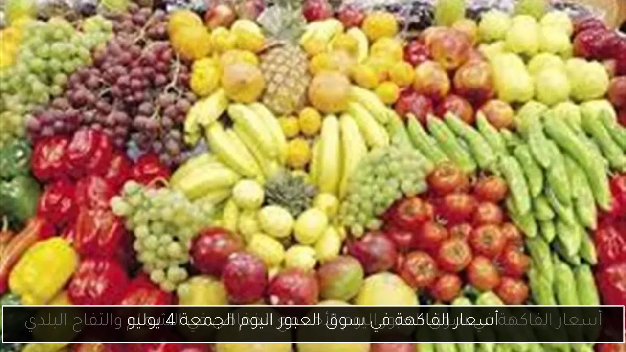 أسعار الفاكهة في سوق العبور اليوم الجمعة 4 يوليو