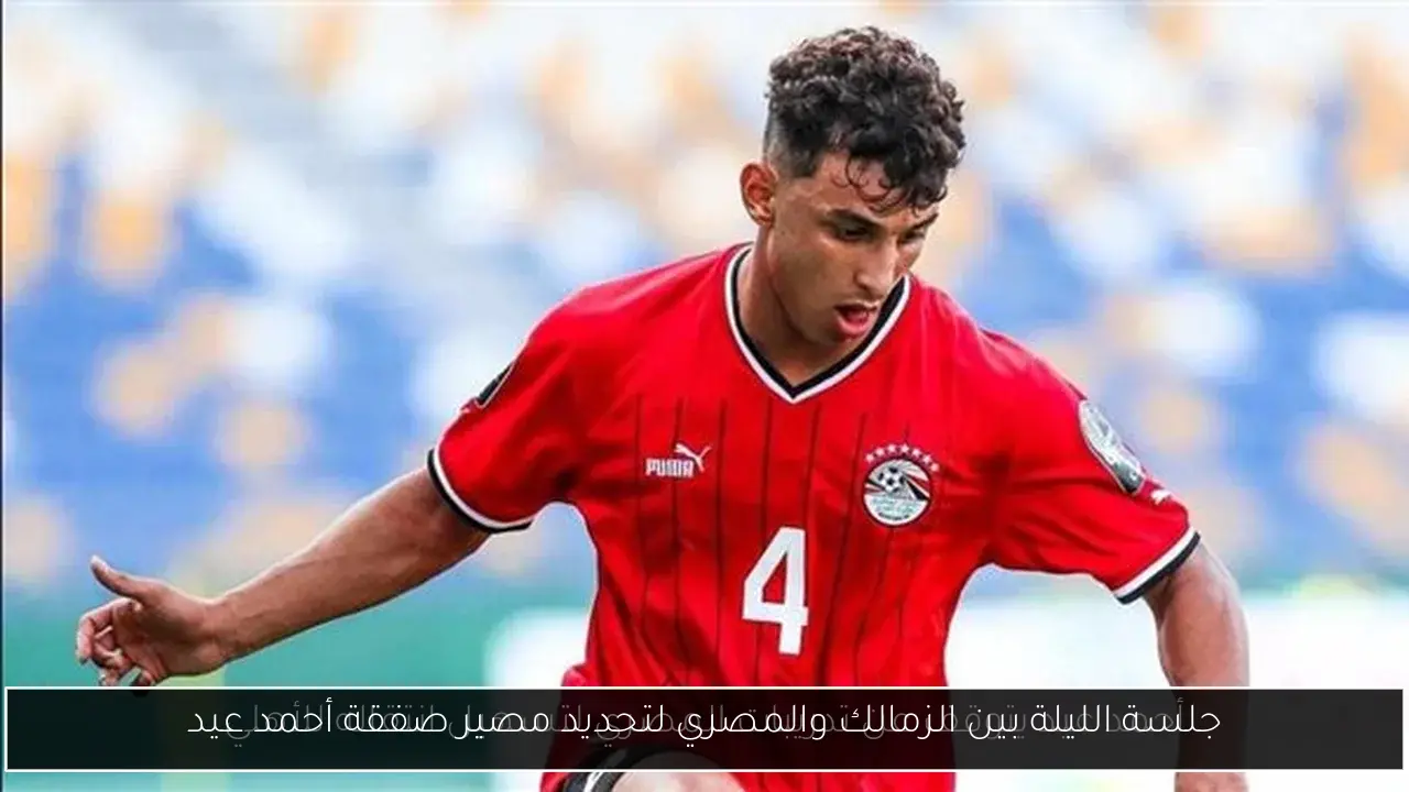 جلسة الليلة بين الزمالك والمصري لتحديد مصير صفقة أحمد عيد