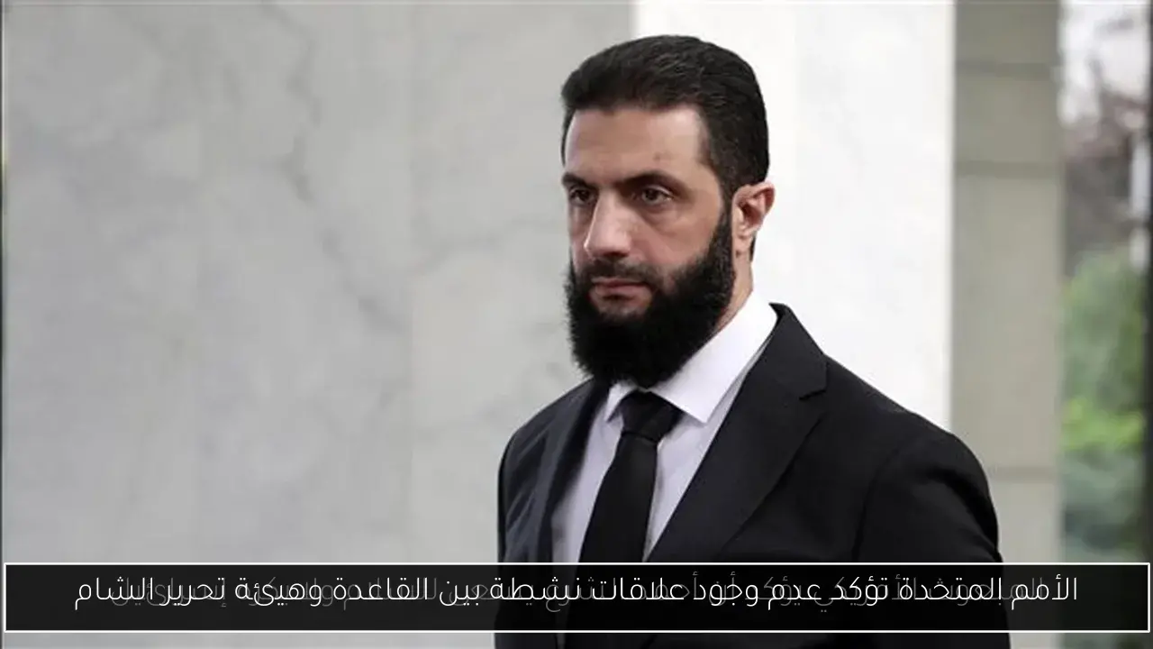 الأمم المتحدة تؤكد عدم وجود علاقات نشطة بين القاعدة وهيئة تحرير الشام