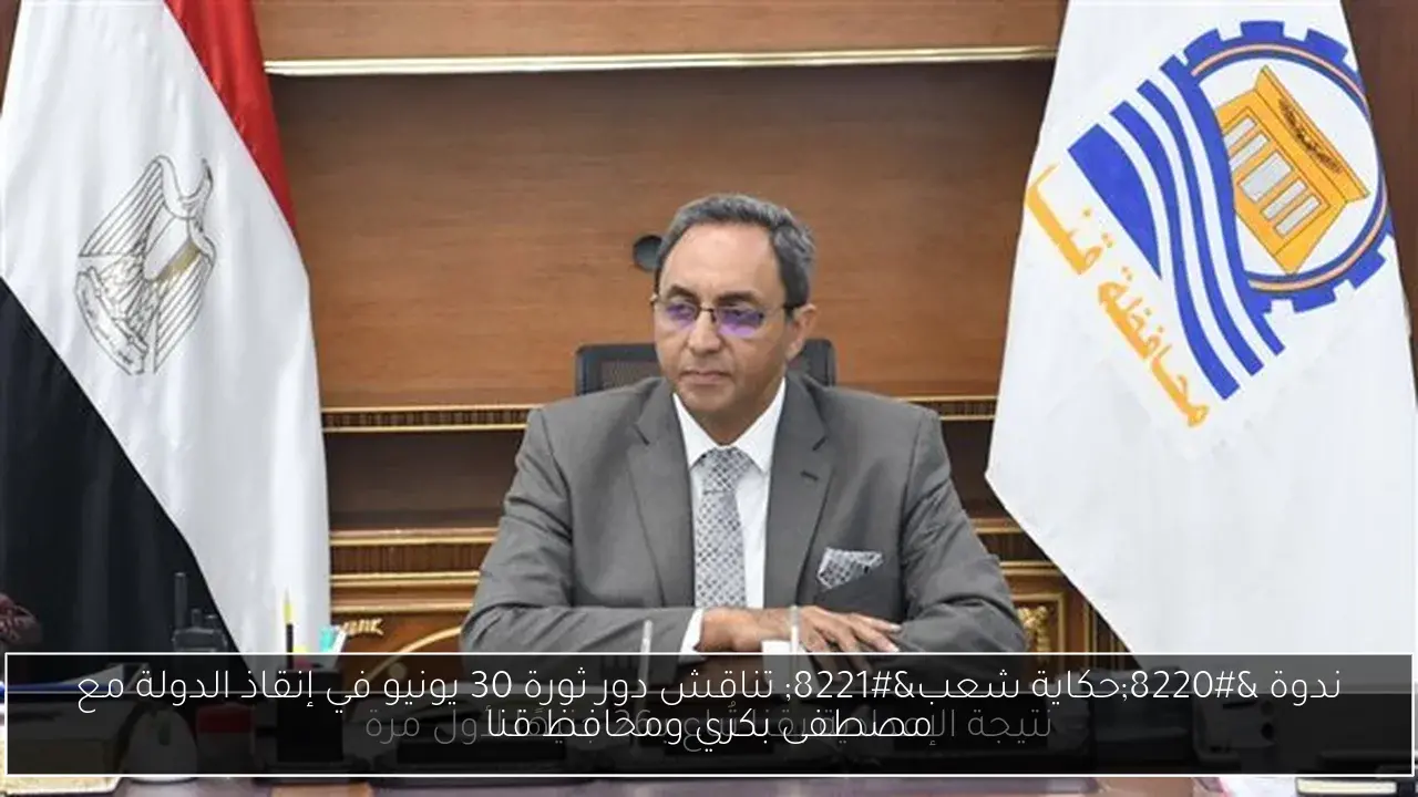 ندوة “حكاية شعب” تناقش دور ثورة 30 يونيو في إنقاذ الدولة مع مصطفى بكري ومحافظ قنا